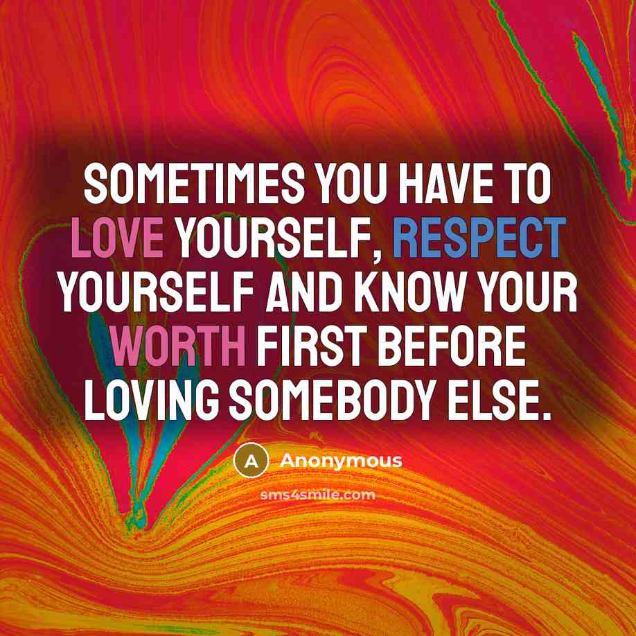 “Sometimes you have to love yourself, respect yourself and know your worth first before loving somebody else.” quote by Anonymous