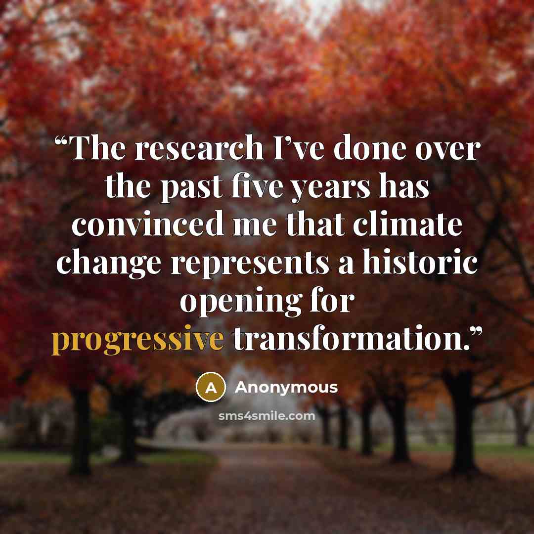 “The research I’ve done over the past five years has convinced me that climate change represents a historic opening for progressive transformation.” quote by Anonymous