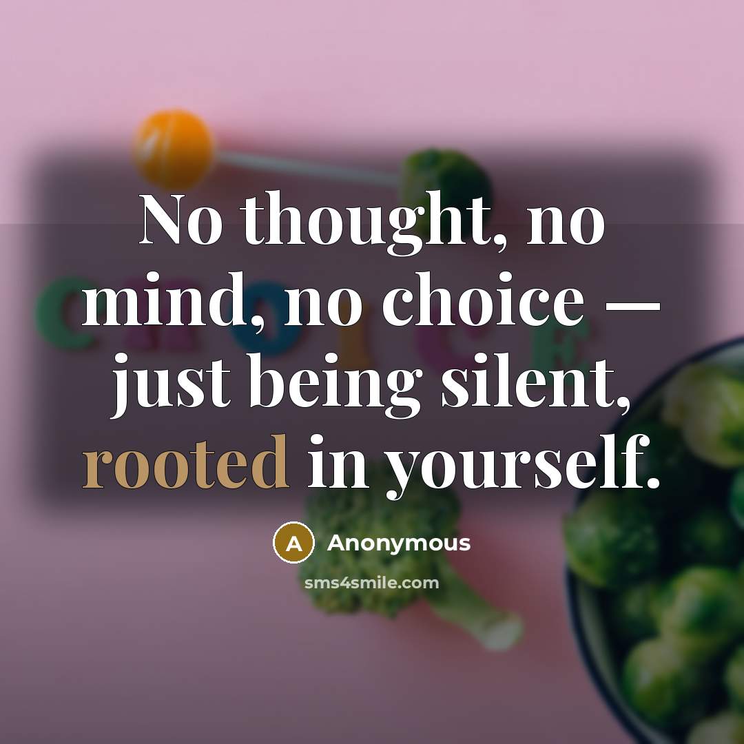 “No thought, no mind, no choice — just being silent, rooted in yourself.” quote by Anonymous