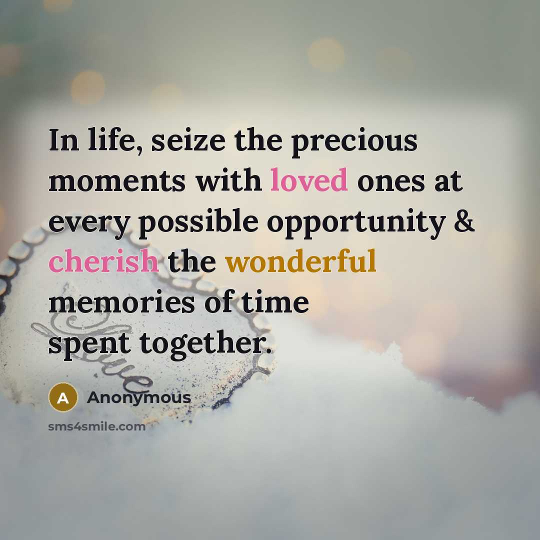 “In life, seize the precious moments with loved ones at every possible opportunity & cherish the wonderful memories of time spent together.” quote by Anonymous