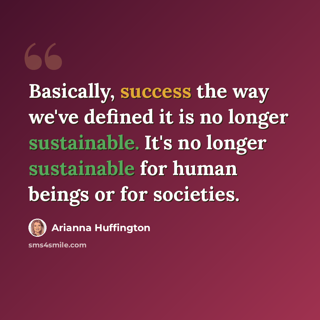 “Basically, success the way we've defined it is no longer sustainable. It's no longer sustainable for human beings or for societies.” quote by Arianna Huffington