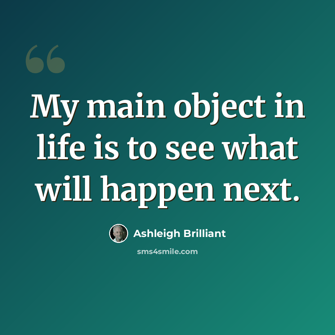 “My main object in life is to see what will happen next.” quote by Ashleigh Brilliant