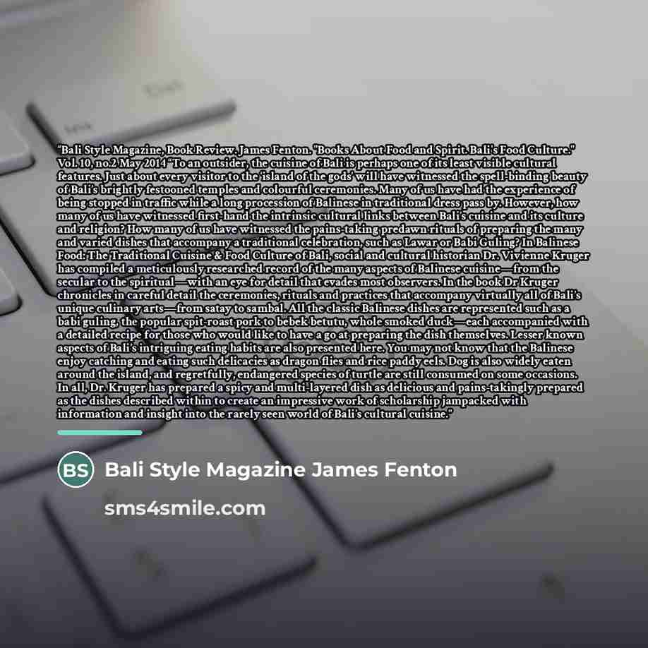 “Bali Style Magazine, Book Review. James Fenton. "Books About Food and Spirit. Bali's Food Culture." Vol. 10, no.2 May 2014 “To an outsider, the cuisine of Bali is perhaps one of its least visible cultural features. Just about every visitor to the ‘island of the gods’ will have witnessed the…” quote by Bali Style Magazine James Fenton