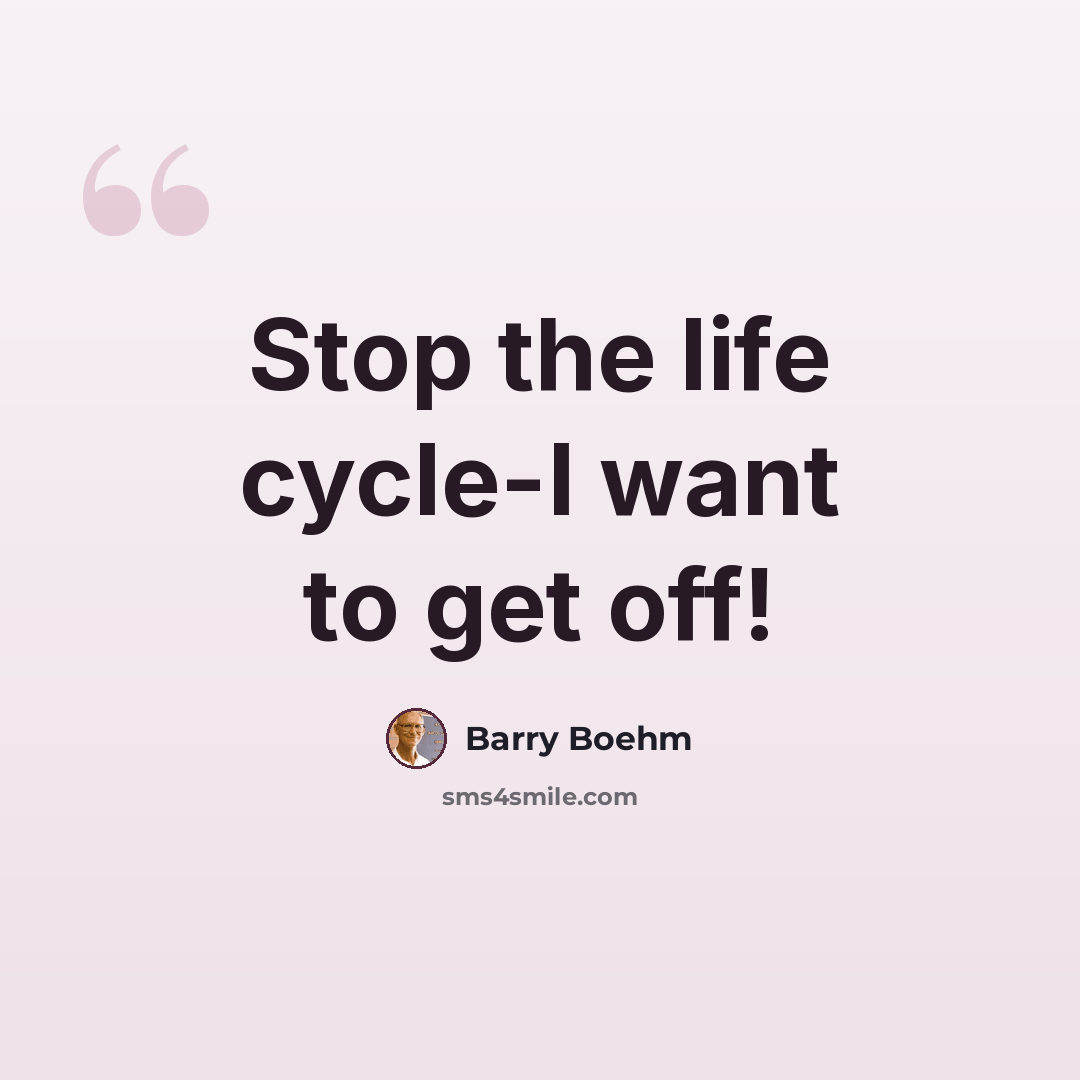 “Stop the life cycle-I want to get off!” quote by Barry Boehm