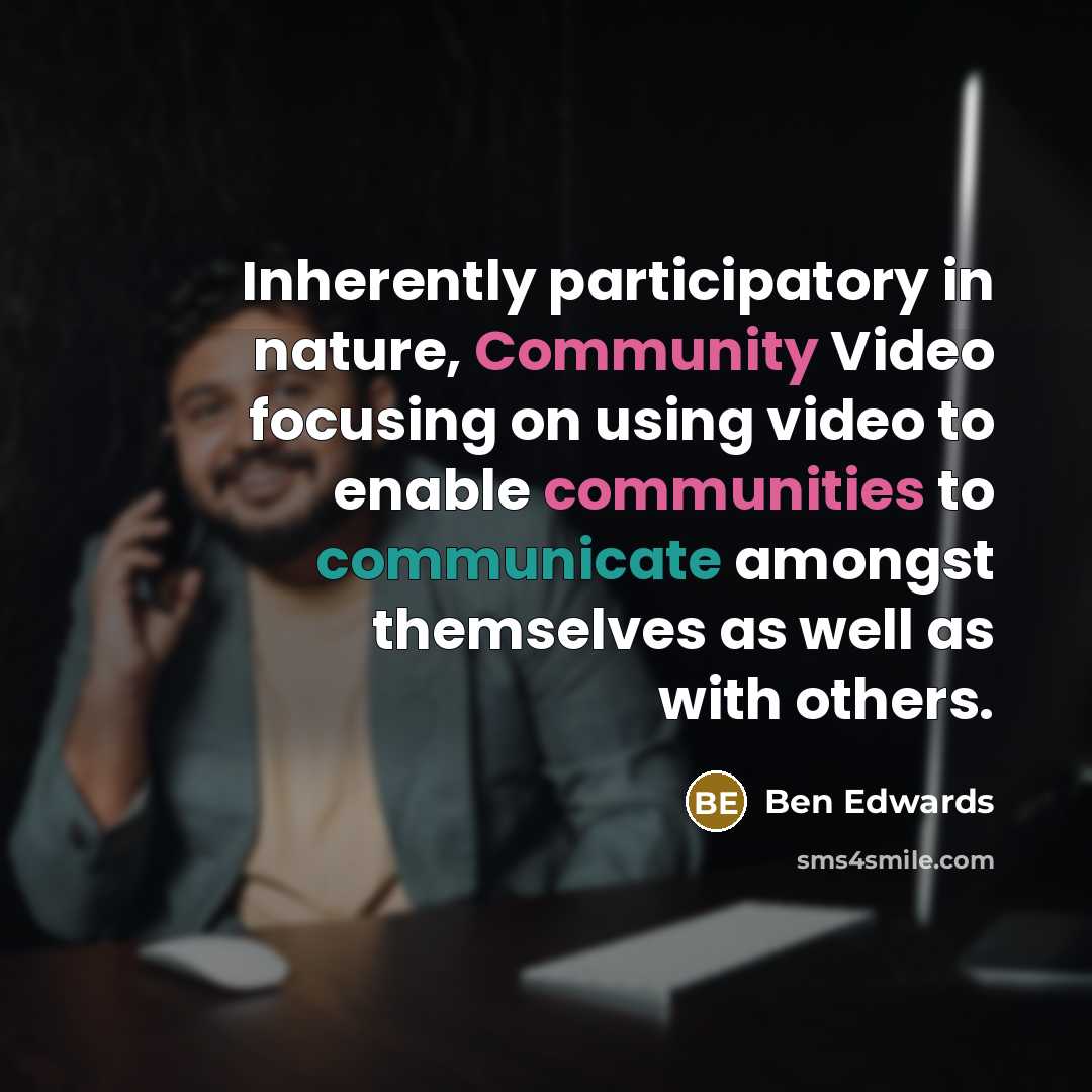 “Inherently participatory in nature, Community Video focusing on using video to enable communities to communicate amongst themselves as well as with others.” quote by Ben Edwards