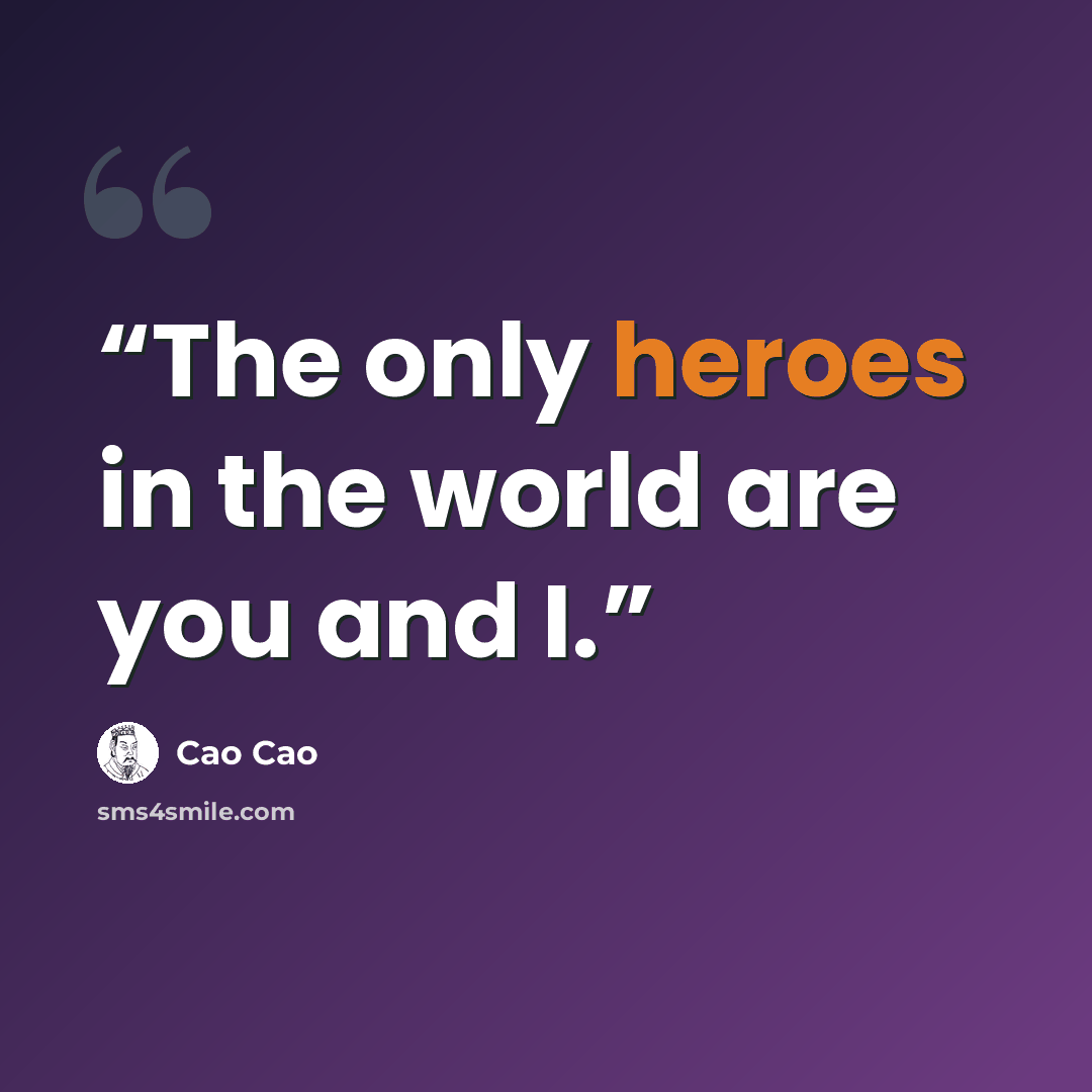“The only heroes in the world are you and I.” quote by Cao Cao