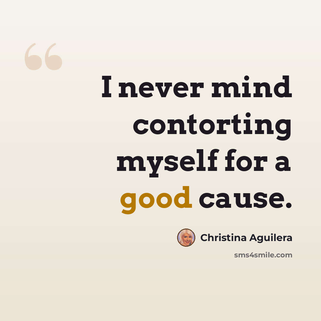 “I never mind contorting myself for a good cause.” quote by Christina Aguilera