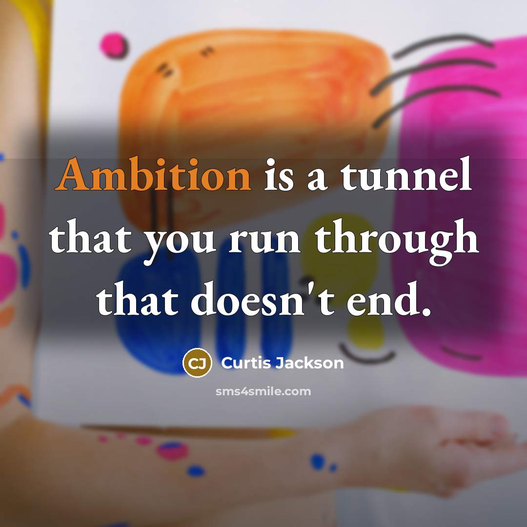 “Ambition is a tunnel that you run through that doesn't end.” quote by Curtis Jackson