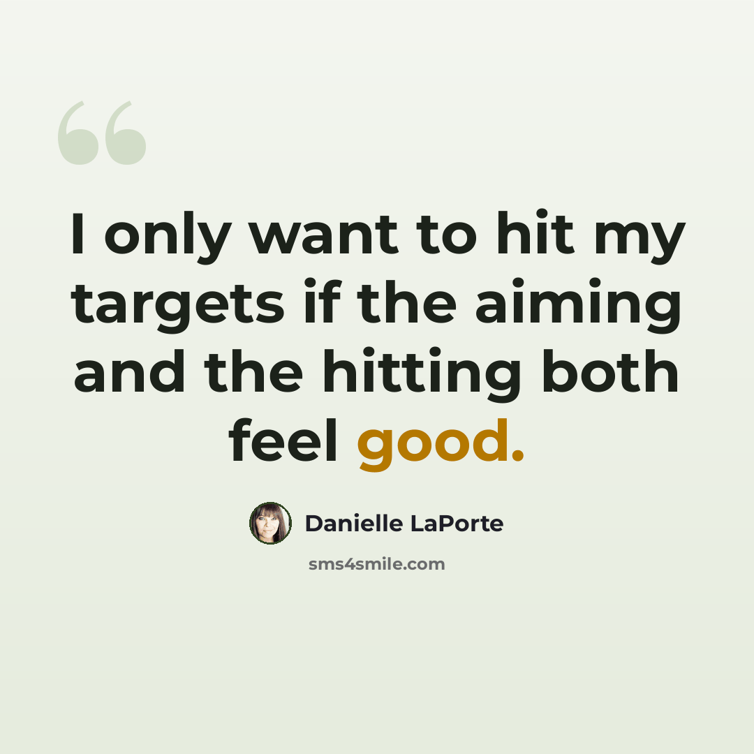 “I only want to hit my targets if the aiming and the hitting both feel good.” quote by Danielle LaPorte