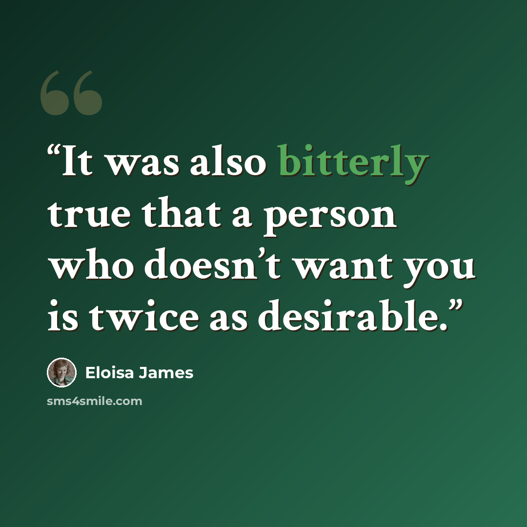 “It was also bitterly true that a person who doesn’t want you is twice as desirable.” quote by Eloisa James