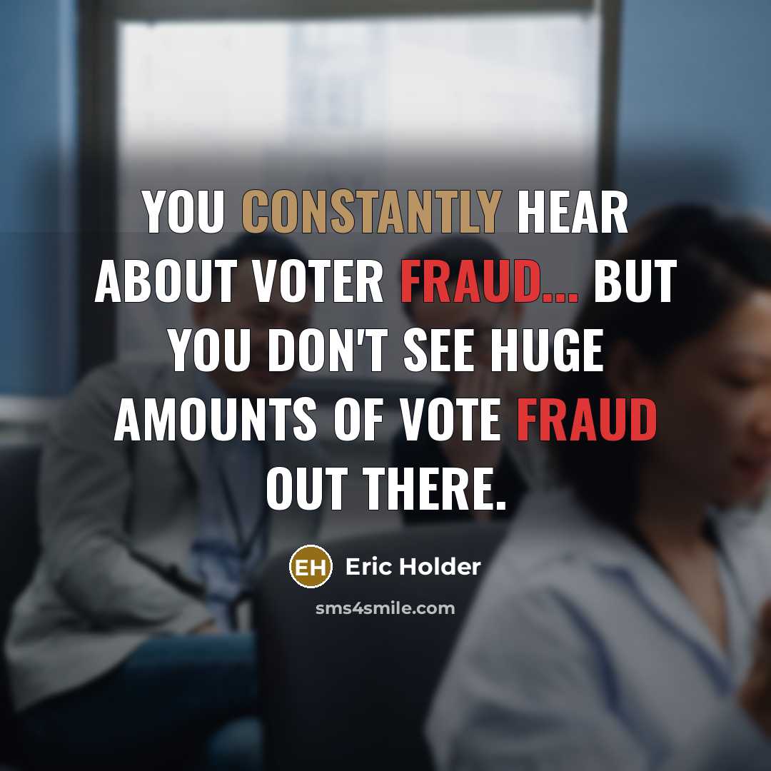 “You constantly hear about voter fraud... but you don't see huge amounts of vote fraud out there.” quote by Eric Holder