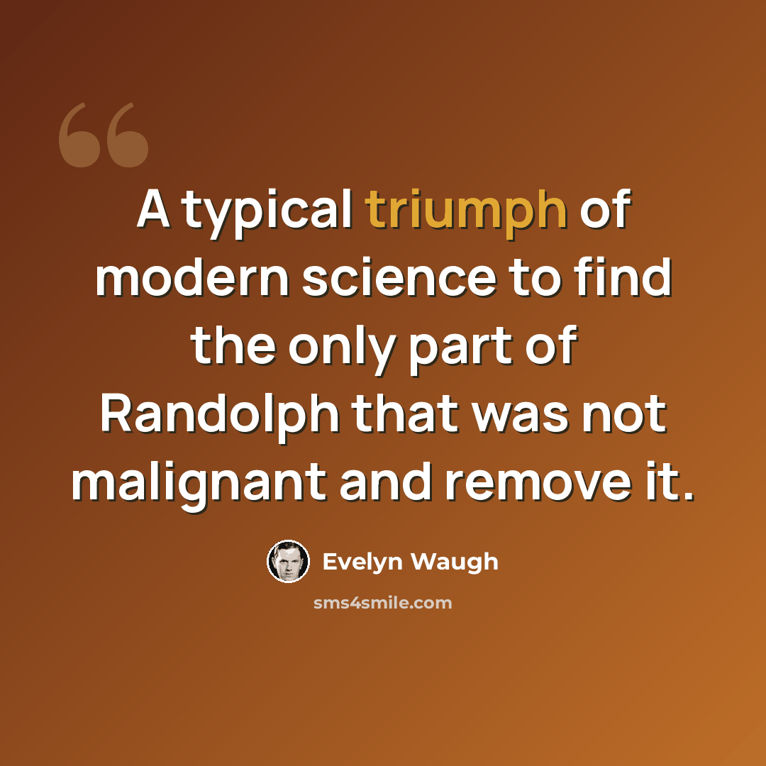 “A typical triumph of modern science to find the only part of Randolph that was not malignant and remove it.” quote by Evelyn Waugh
