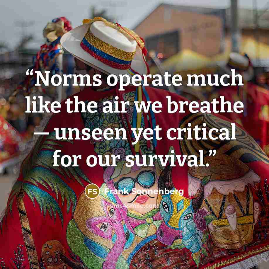“Norms operate much like the air we breathe — unseen yet critical for our survival.” quote by Frank Sonnenberg