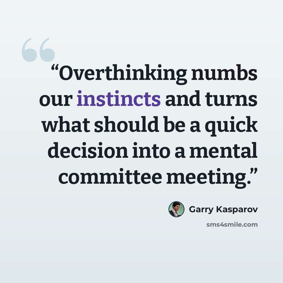 “Overthinking numbs our instincts and turns what should be a quick decision into a mental committee meeting.” quote by Garry Kasparov