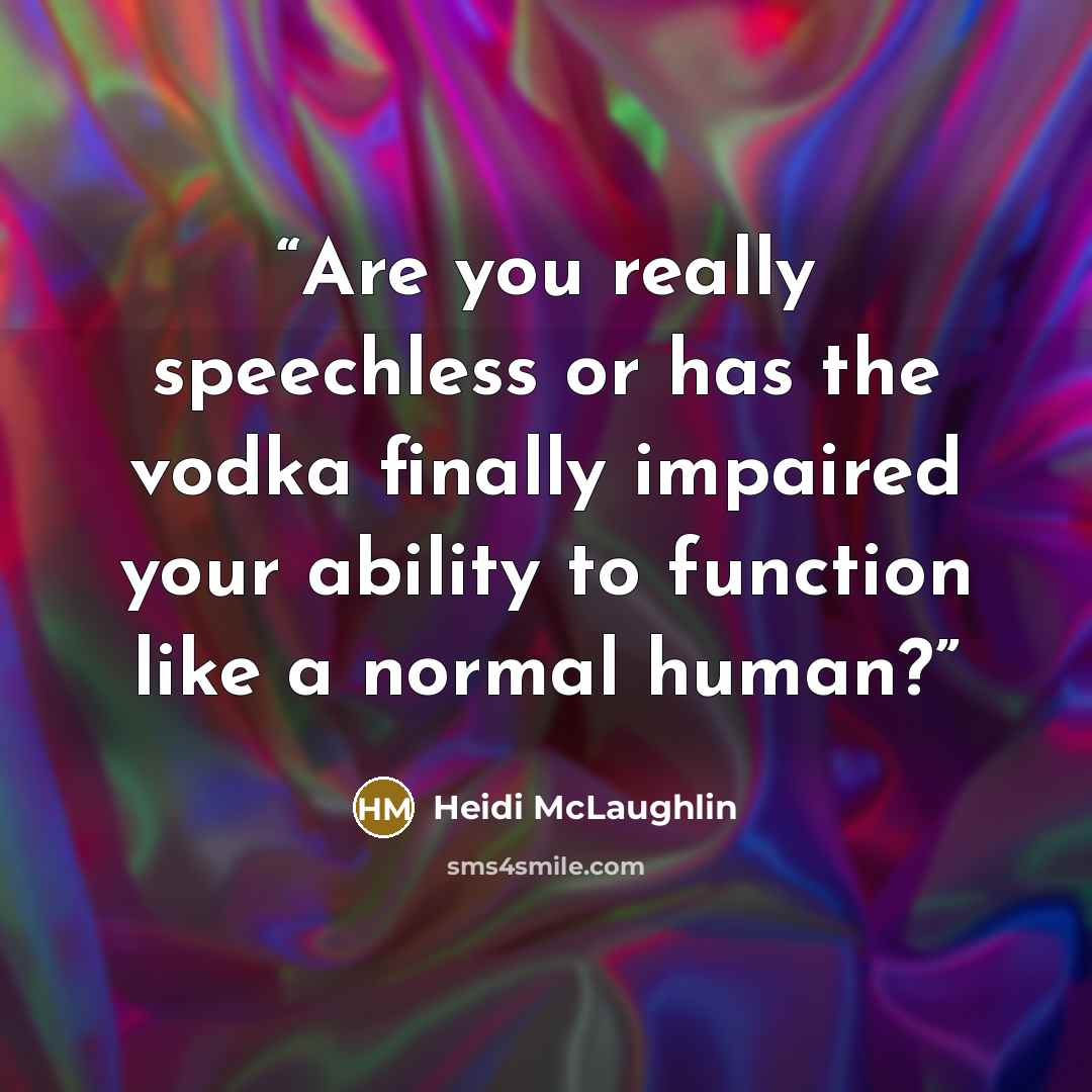 “Are you really speechless or has the vodka finally impaired your ability to function like a normal human?” quote by Heidi McLaughlin