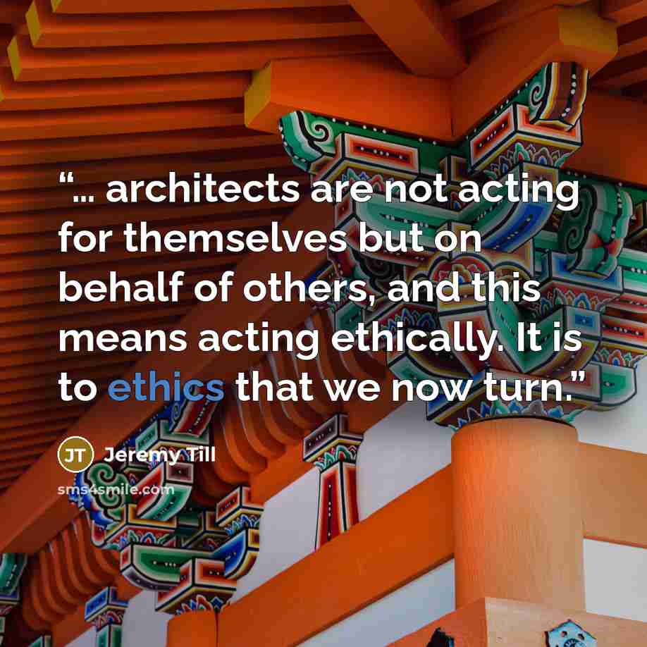 “… architects are not acting for themselves but on behalf of others, and this means acting ethically. It is to ethics that we now turn.” quote by Jeremy Till