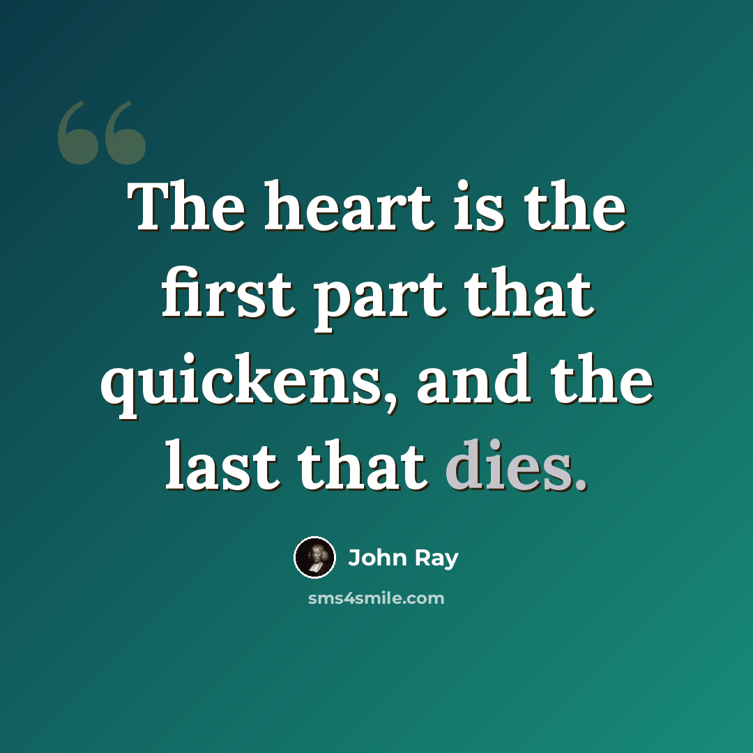 “The heart is the first part that quickens, and the last that dies.” quote by John Ray