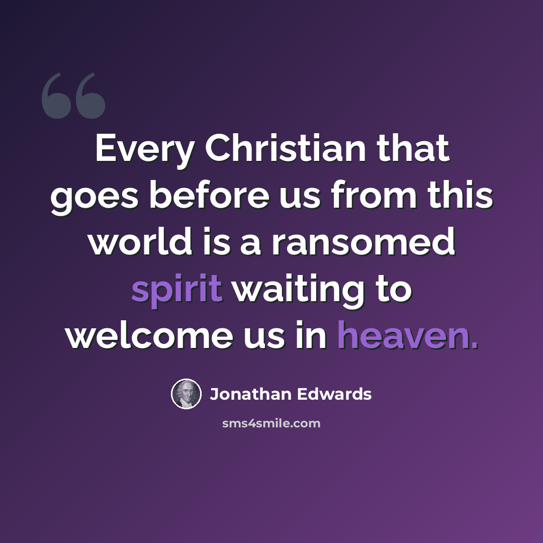 “Every Christian that goes before us from this world is a ransomed spirit waiting to welcome us in heaven.” quote by Jonathan Edwards