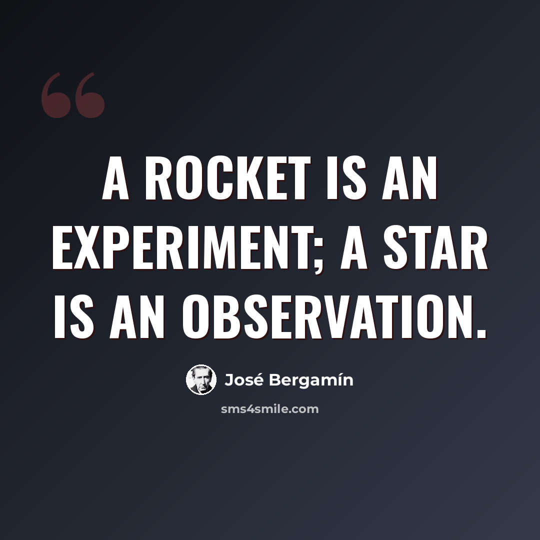 “A rocket is an experiment; a star is an observation.” quote by Jose Bergamin