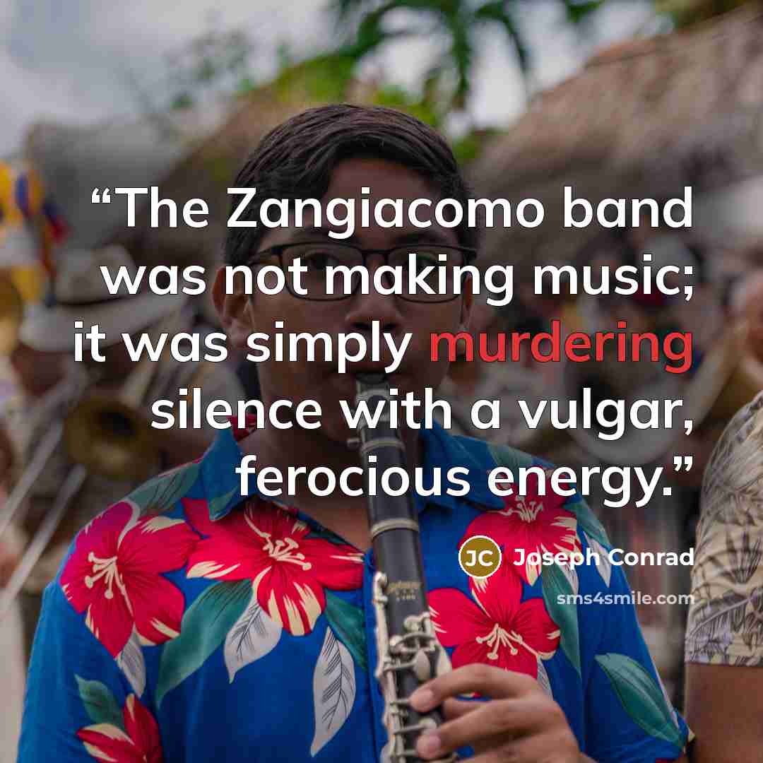 “The Zangiacomo band was not making music; it was simply murdering silence with a vulgar, ferocious energy.” quote by Joseph Conrad