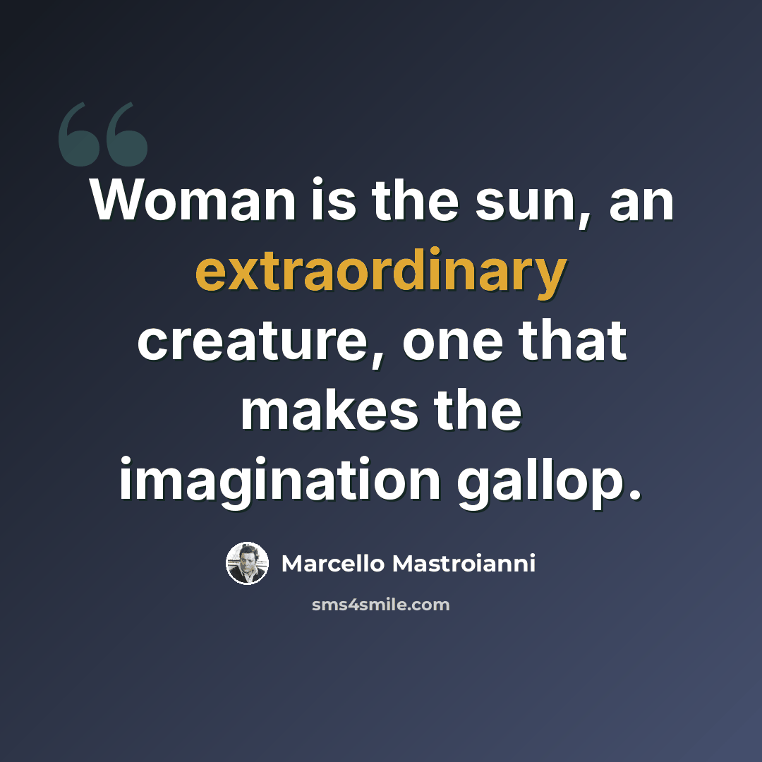 “Woman is the sun, an extraordinary creature, one that makes the imagination gallop.” quote by Marcello Mastroianni