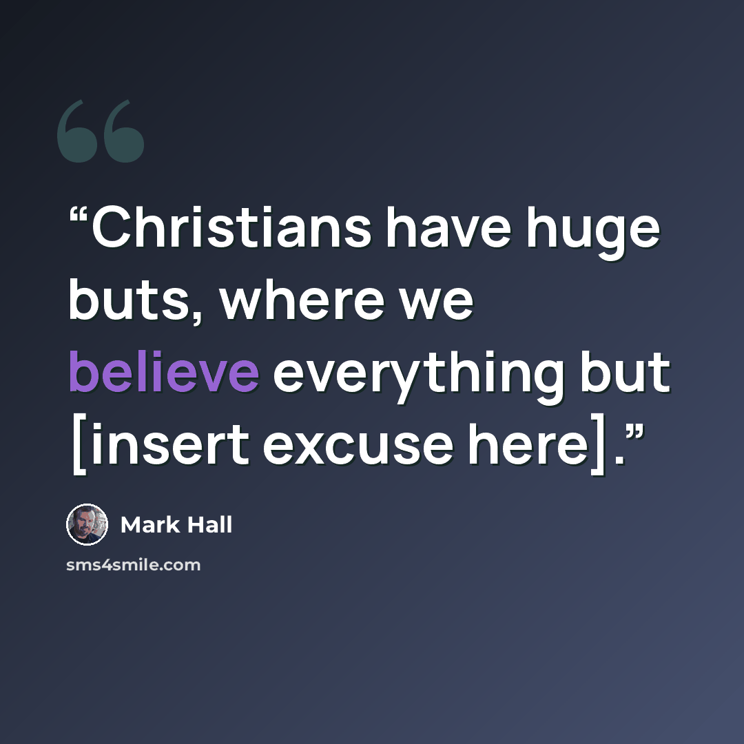 “Christians have huge buts, where we believe everything but [insert excuse here].” quote by Mark Hall