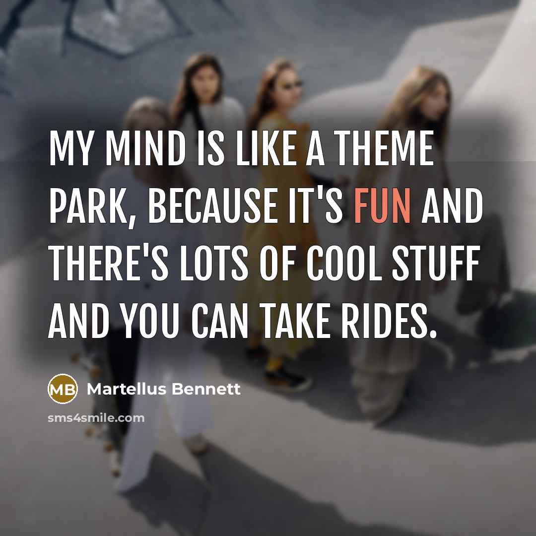 “My mind is like a theme park, because it's fun and there's lots of cool stuff and you can take rides.” quote by Martellus Bennett
