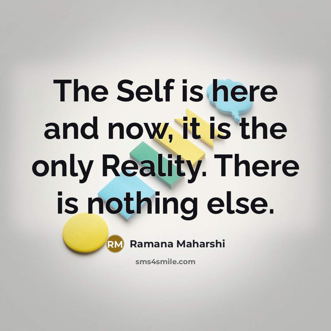 “The Self is here and now, it is the only Reality. There is nothing else.” quote by Ramana Maharshi