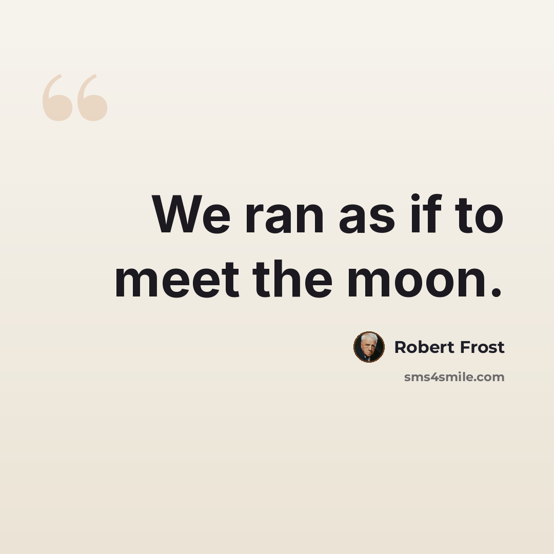 “We ran as if to meet the moon.” quote by Robert Frost