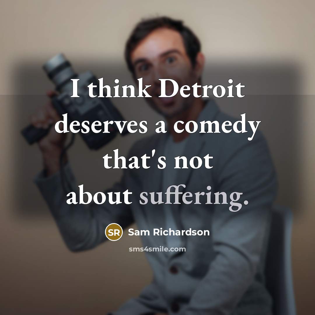“I think Detroit deserves a comedy that's not about suffering.” quote by Sam Richardson