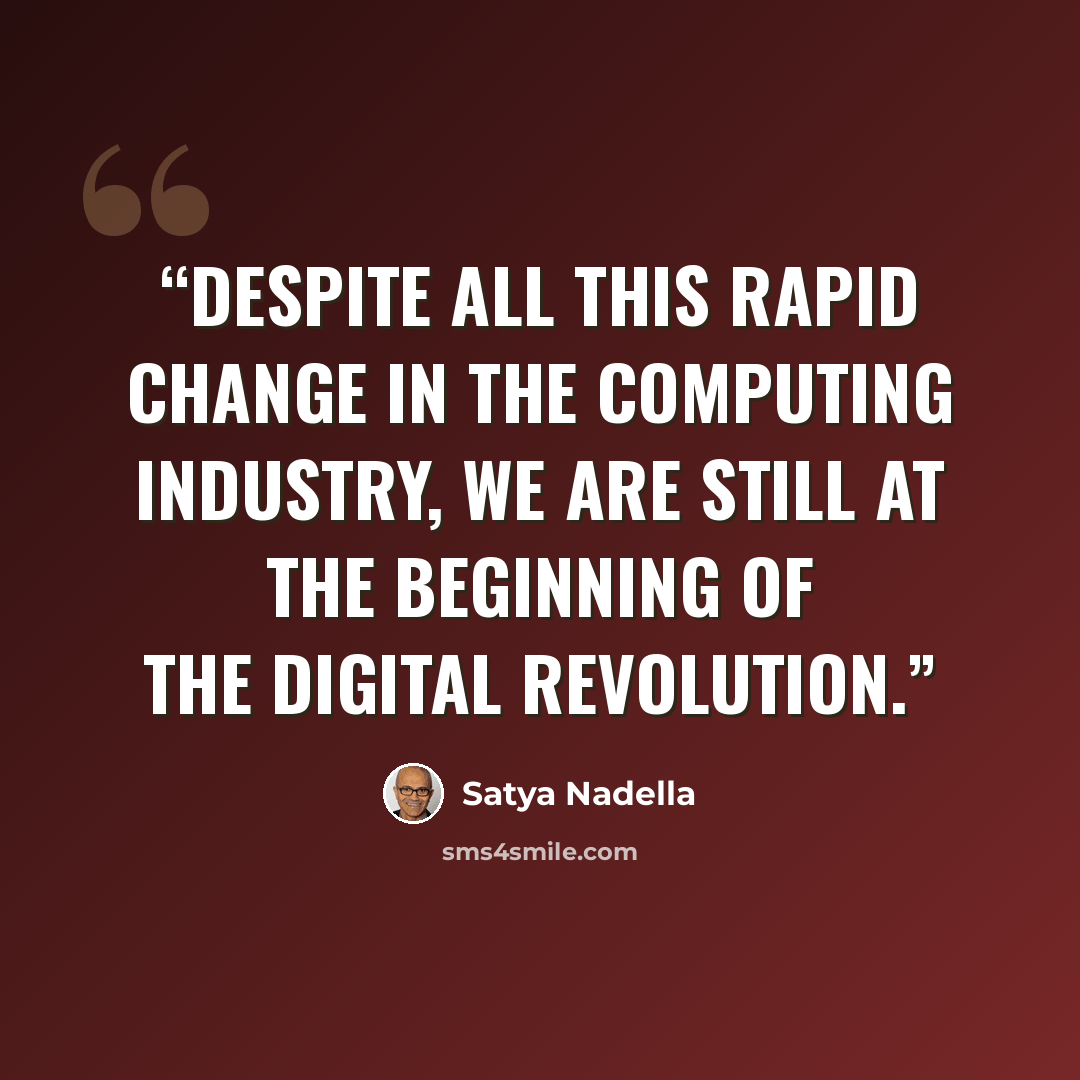 “Despite all this rapid change in the computing industry, we are still at the beginning of the digital revolution.” quote by Satya Nadella