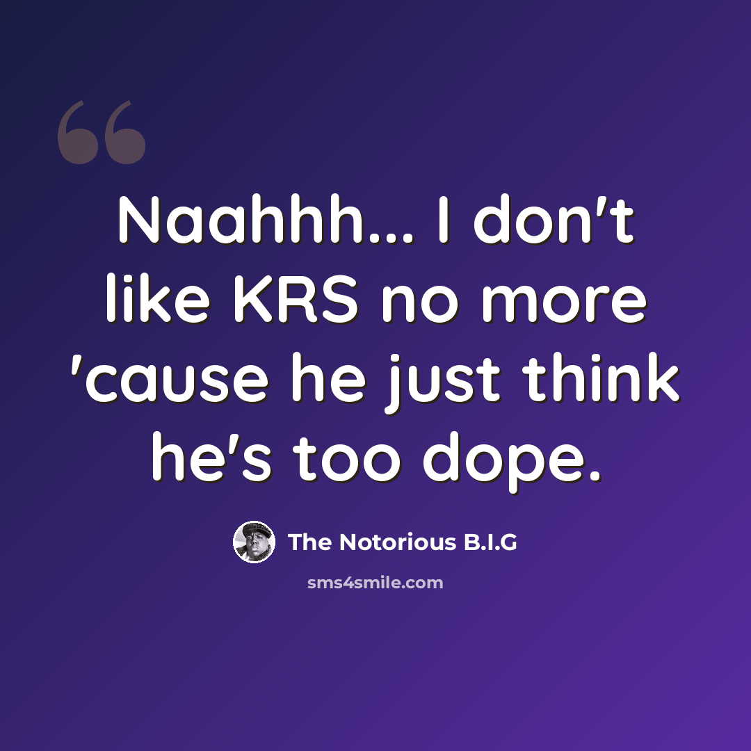 “Naahhh... I don't like KRS no more 'cause he just think he's too dope.” quote by The Notorious B.I.G