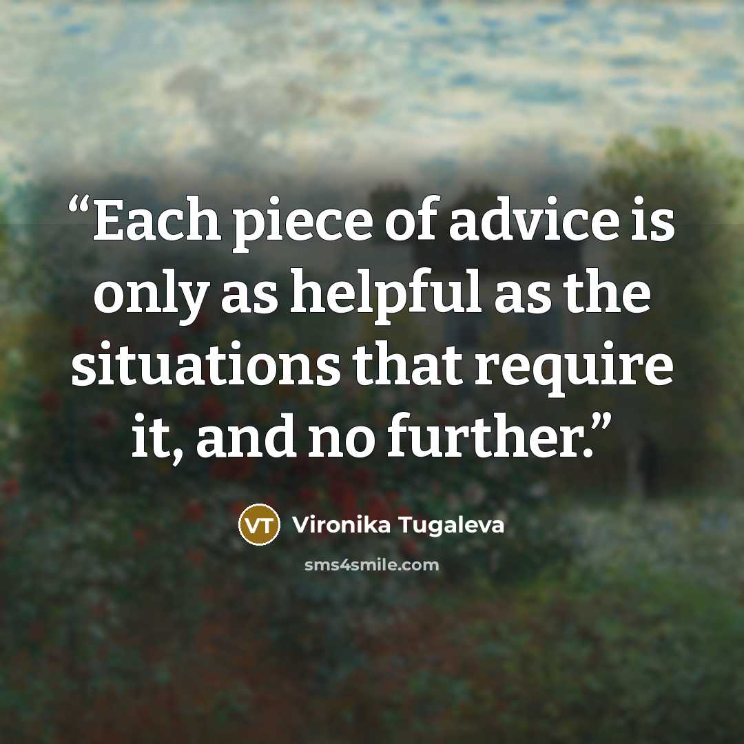 “Each piece of advice is only as helpful as the situations that require it, and no further.” quote by Vironika Tugaleva