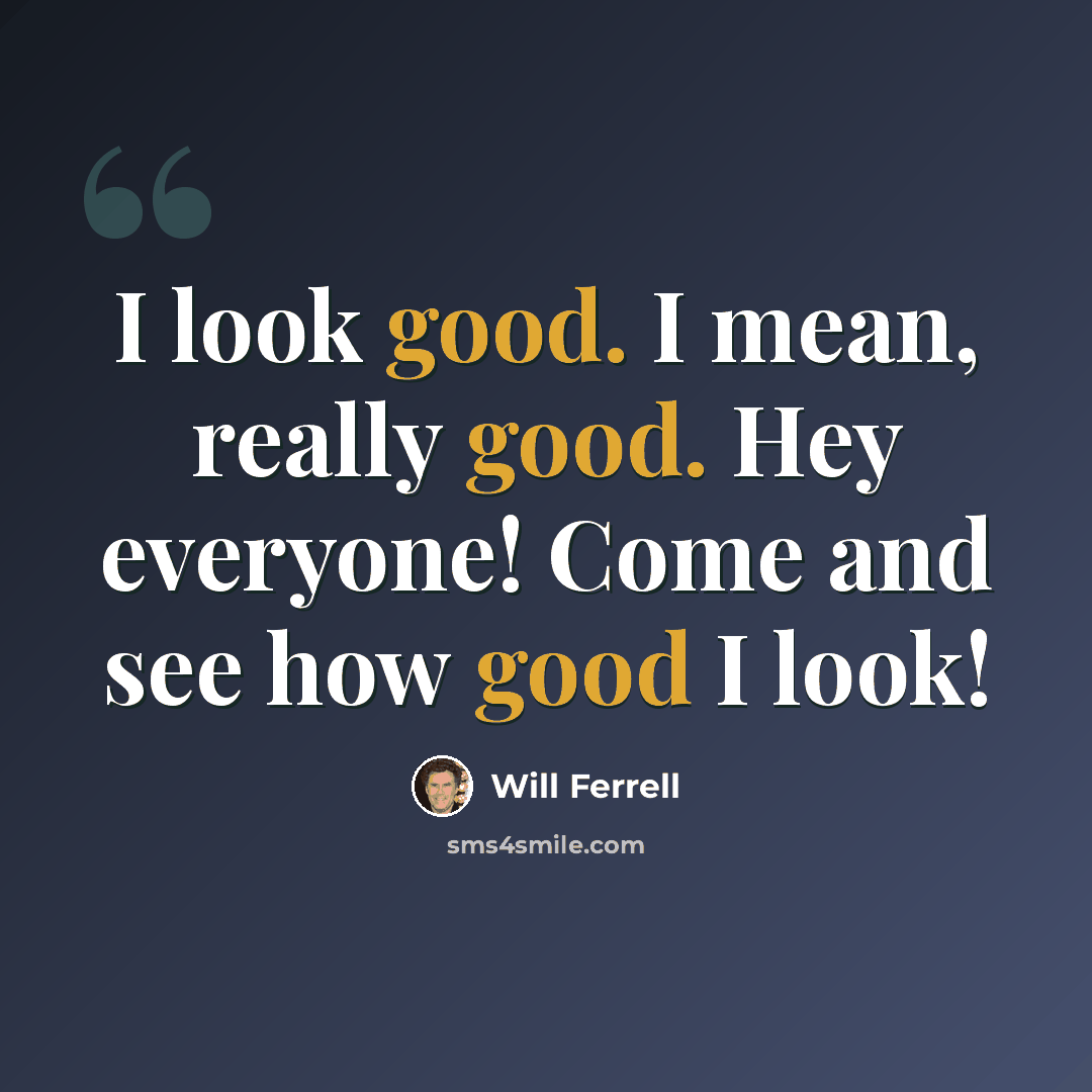 “I look good. I mean, really good. Hey everyone! Come and see how good I look!” quote by Will Ferrell