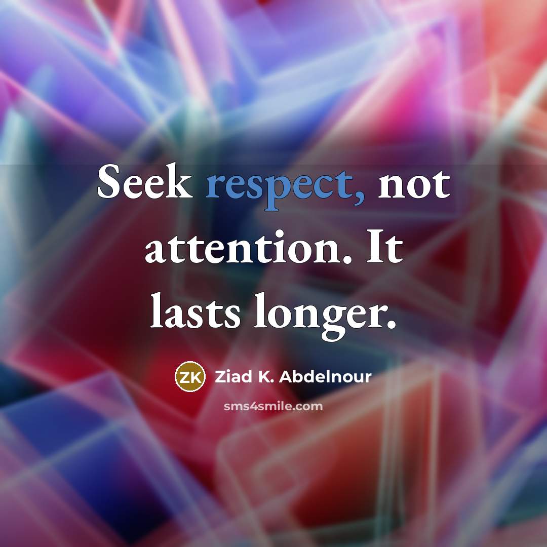 “Seek respect, not attention. It lasts longer.” quote by Ziad K. Abdelnour