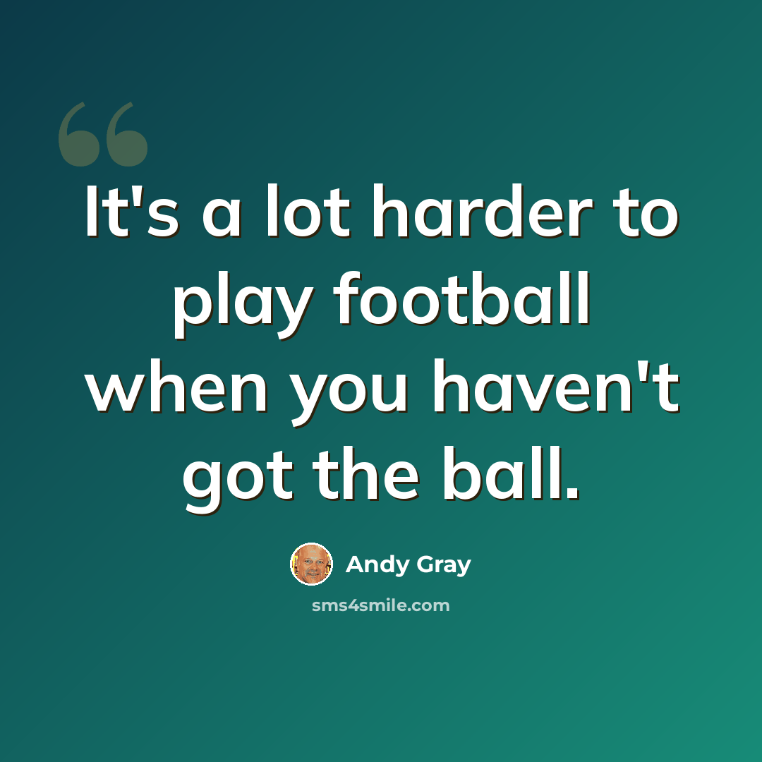 “It's a lot harder to play football when you haven't got the ball.” quote by Andy Gray