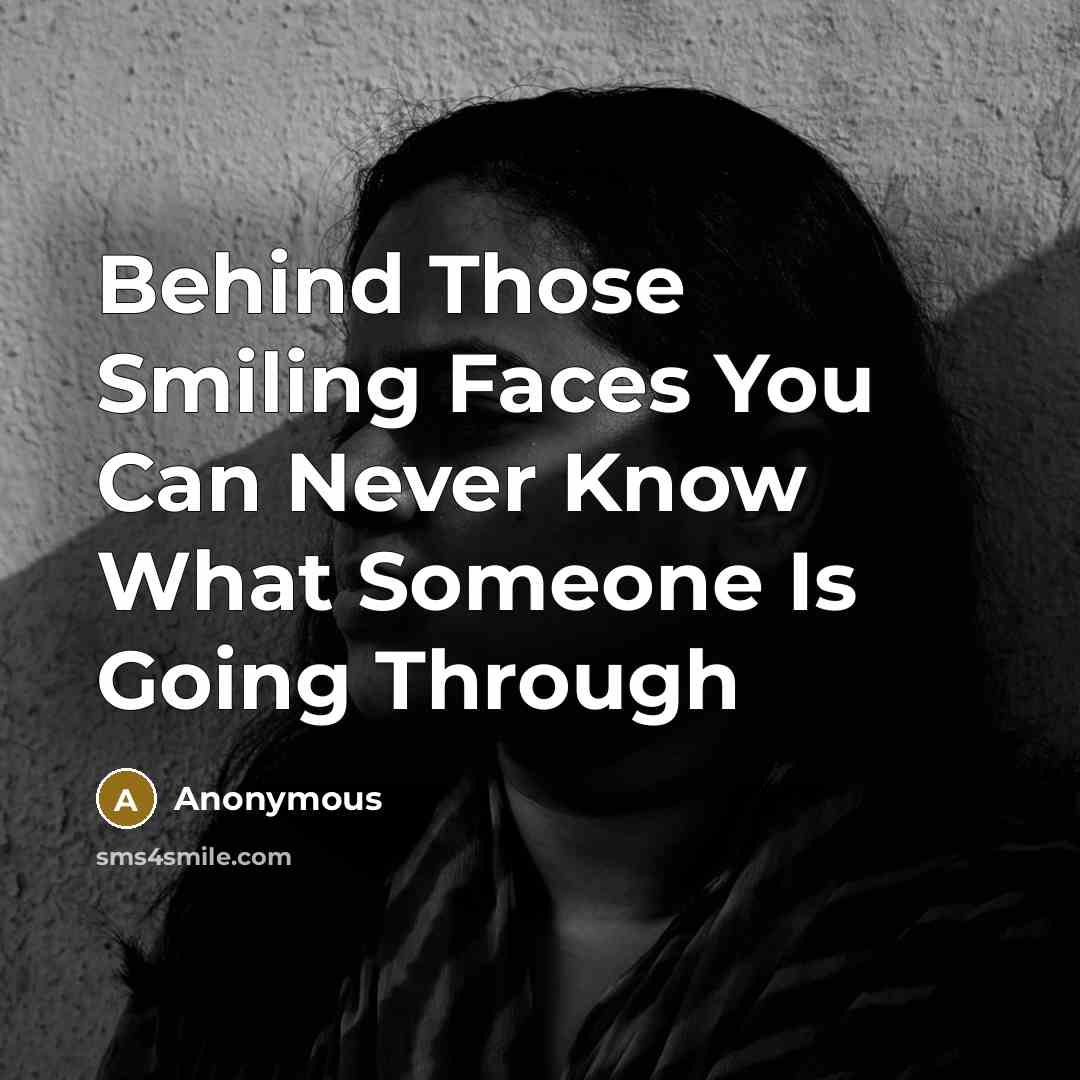 “Behind Those Smiling Faces You Can Never Know What Someone Is Going Through” quote by Anonymous