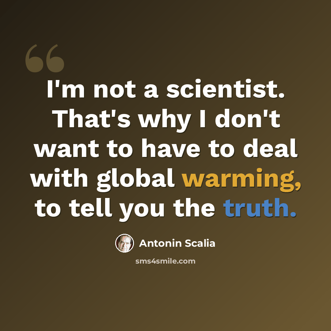 “I'm not a scientist. That's why I don't want to have to deal with global warming, to tell you the truth.” quote by Antonin Scalia