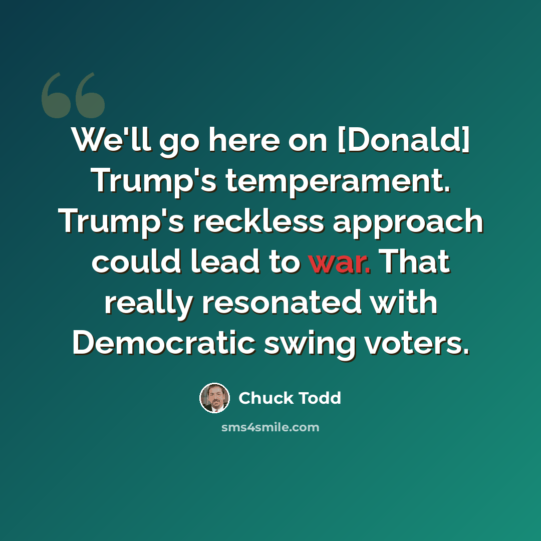 “We'll go here on [Donald] Trump's temperament. Trump's reckless approach could lead to war. That really resonated with Democratic swing voters.” quote by Chuck Todd