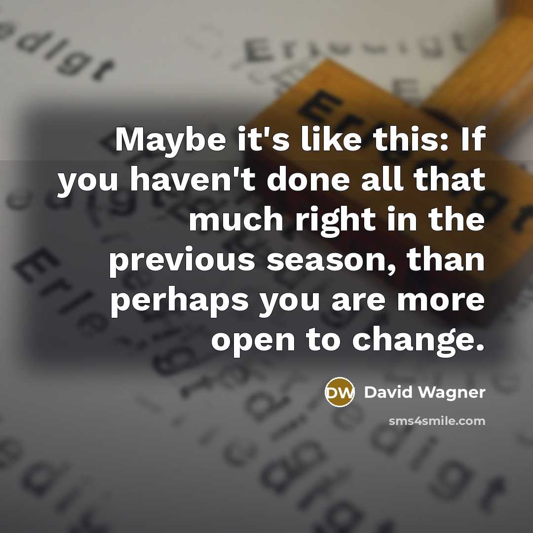 “Maybe it's like this: If you haven't done all that much right in the previous season, than perhaps you are more open to change.” quote by David Wagner