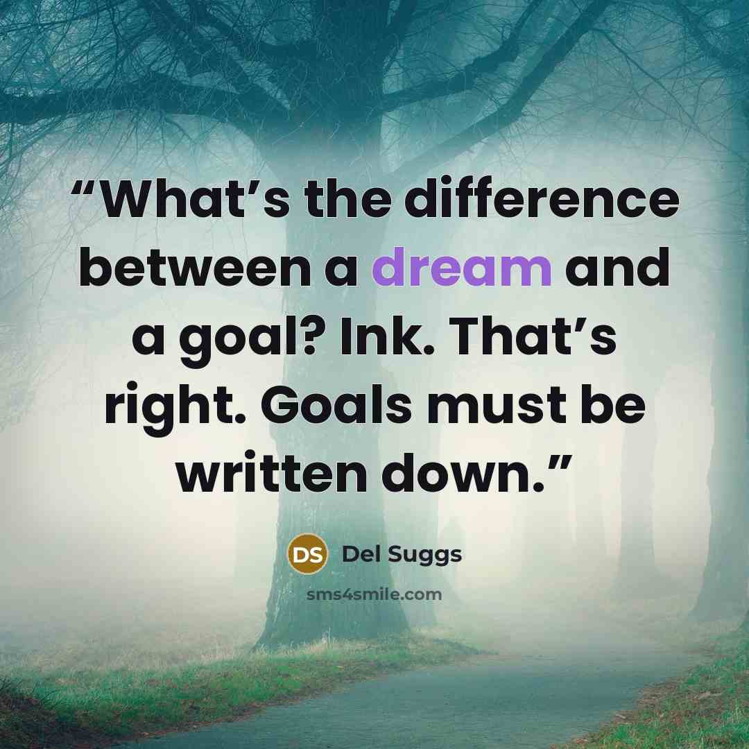 “What’s the difference between a dream and a goal? Ink. That’s right. Goals must be written down.” quote by Del Suggs