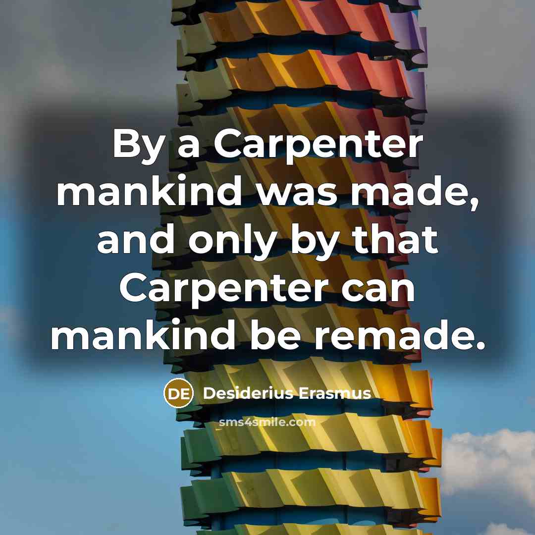 “By a Carpenter mankind was made, and only by that Carpenter can mankind be remade.” quote by Desiderius Erasmus