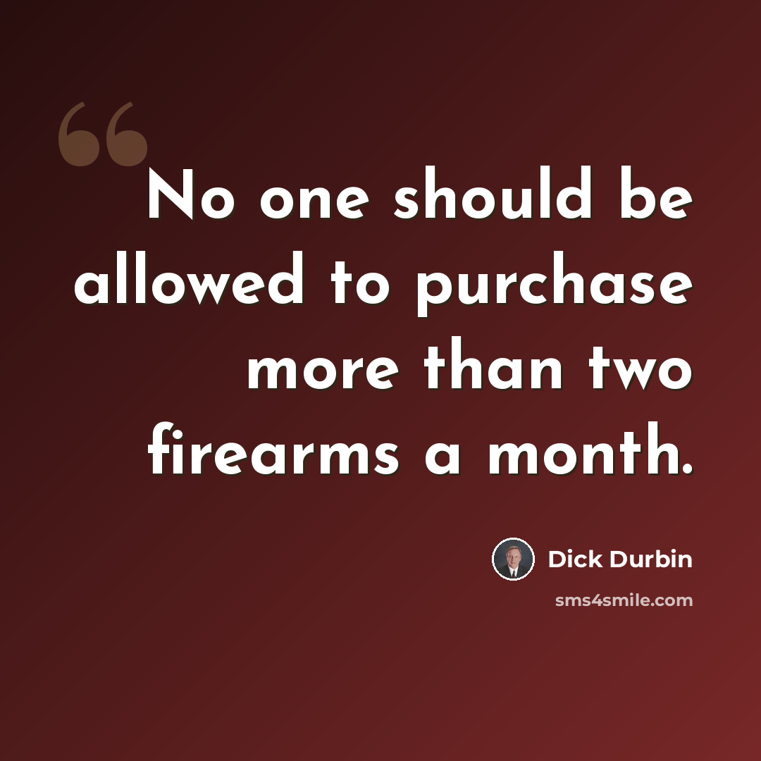 “No one should be allowed to purchase more than two firearms a month.” quote by Dick Durbin
