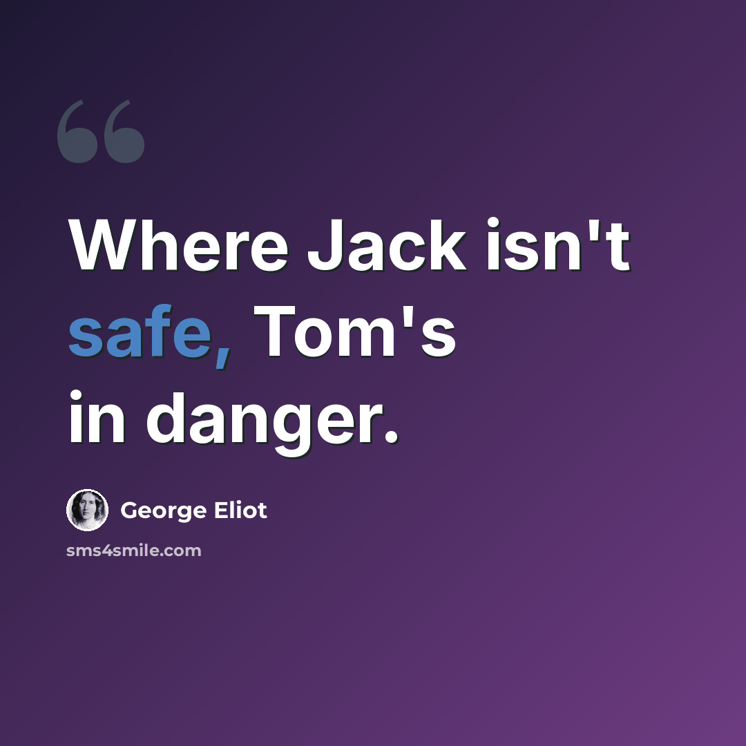 “Where Jack isn't safe, Tom's in danger.” quote by George Eliot
