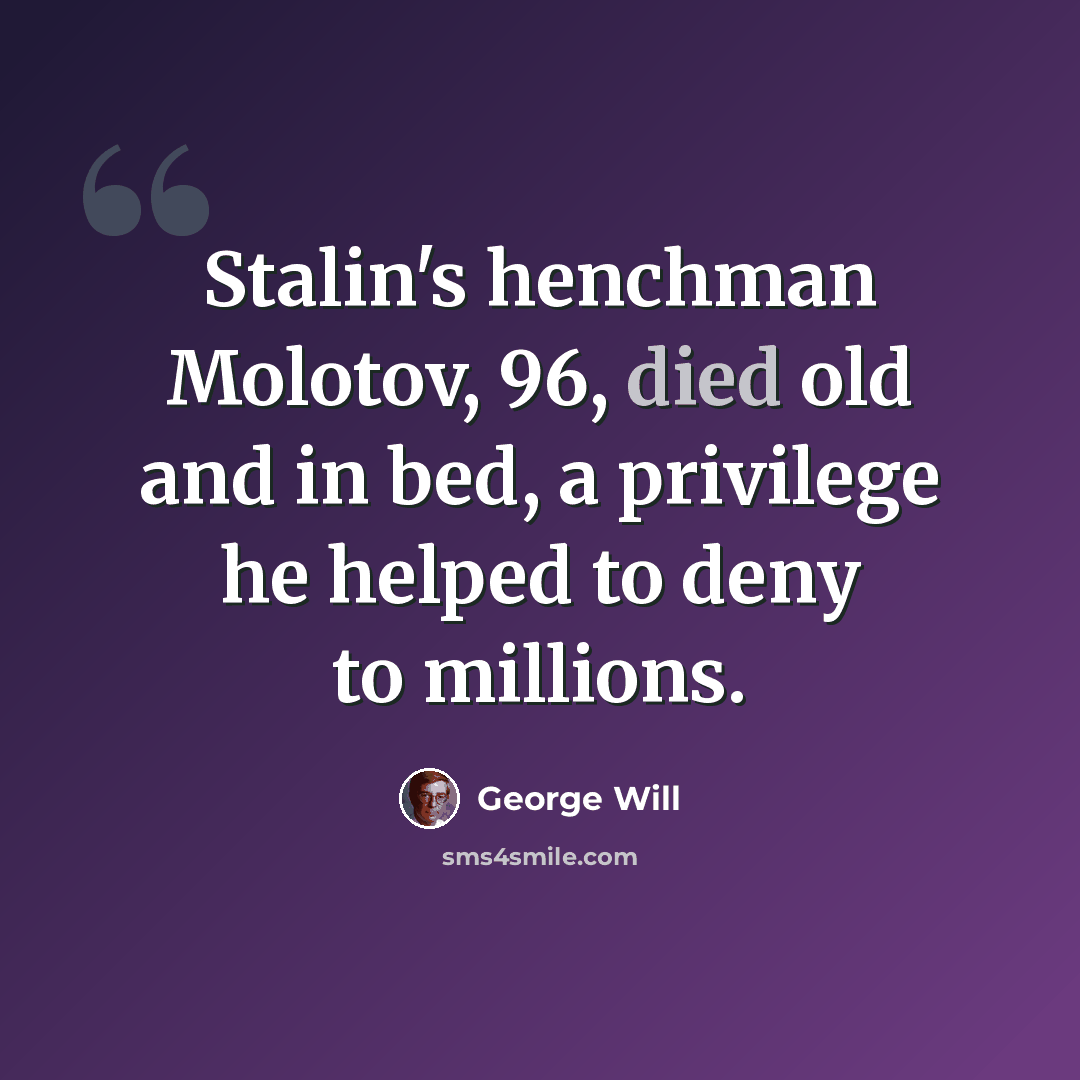 “Stalin's henchman Molotov, 96, died old and in bed, a privilege he helped to deny to millions.” quote by George Will