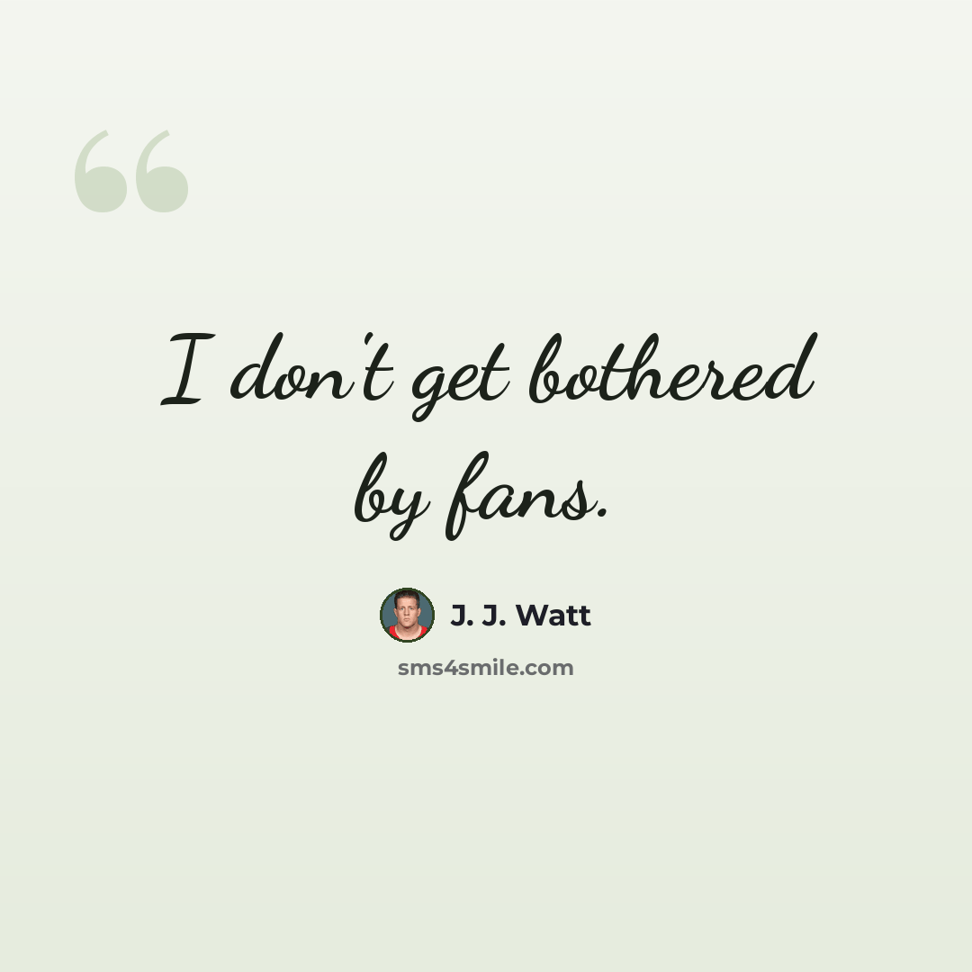 “I don't get bothered by fans.” quote by J. J. Watt