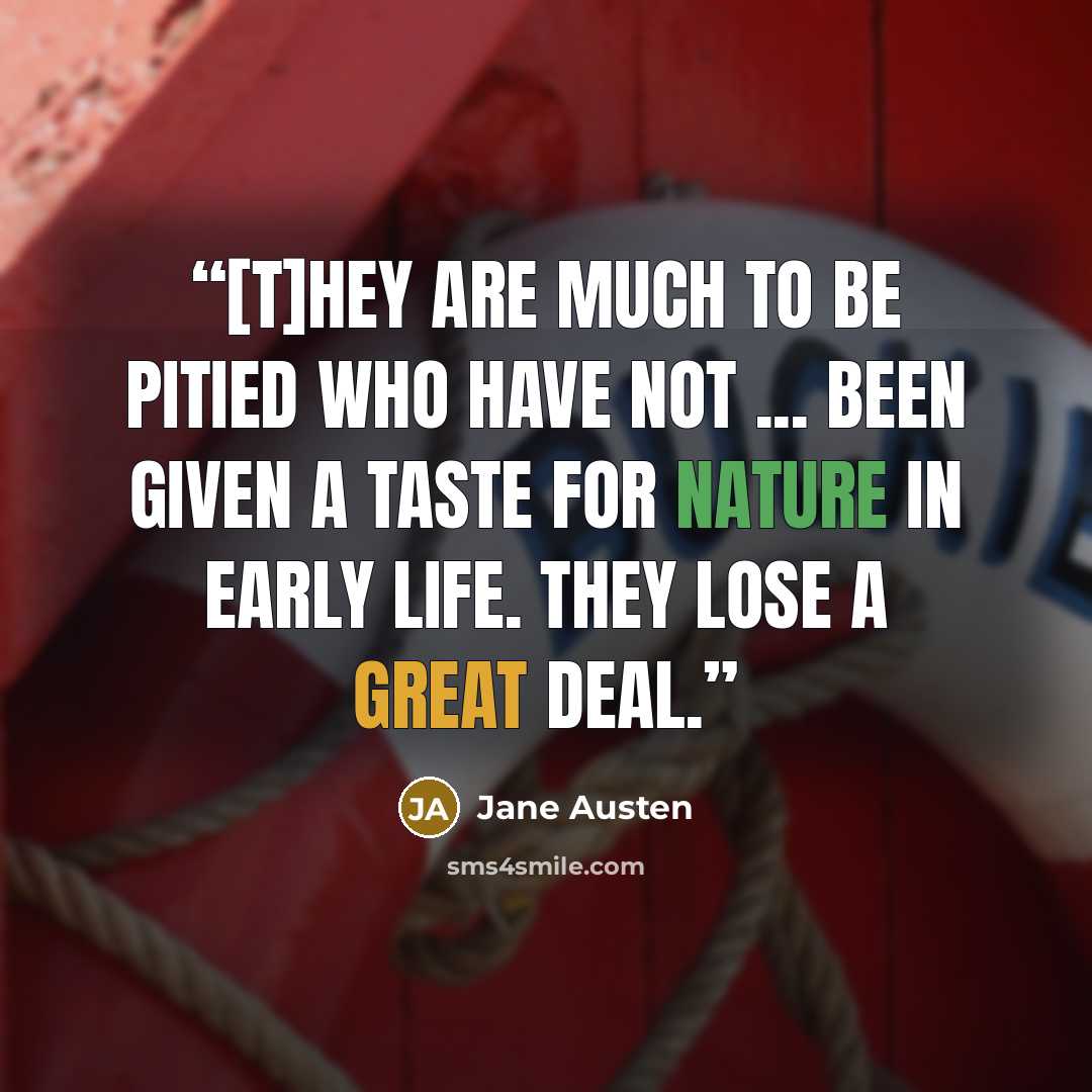 “[T]hey are much to be pitied who have not ... been given a taste for Nature in early life. They lose a great deal.” quote by Jane Austen