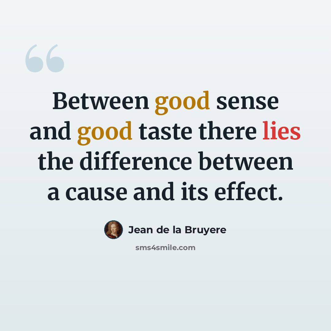 “Between good sense and good taste there lies the difference between a cause and its effect.” quote by Jean de la Bruyere