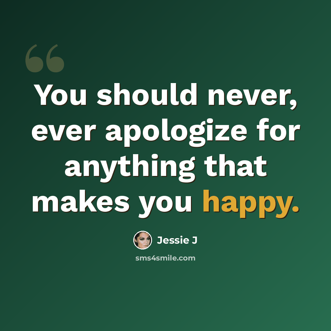 “You should never, ever apologize for anything that makes you happy.” quote by Jessie J