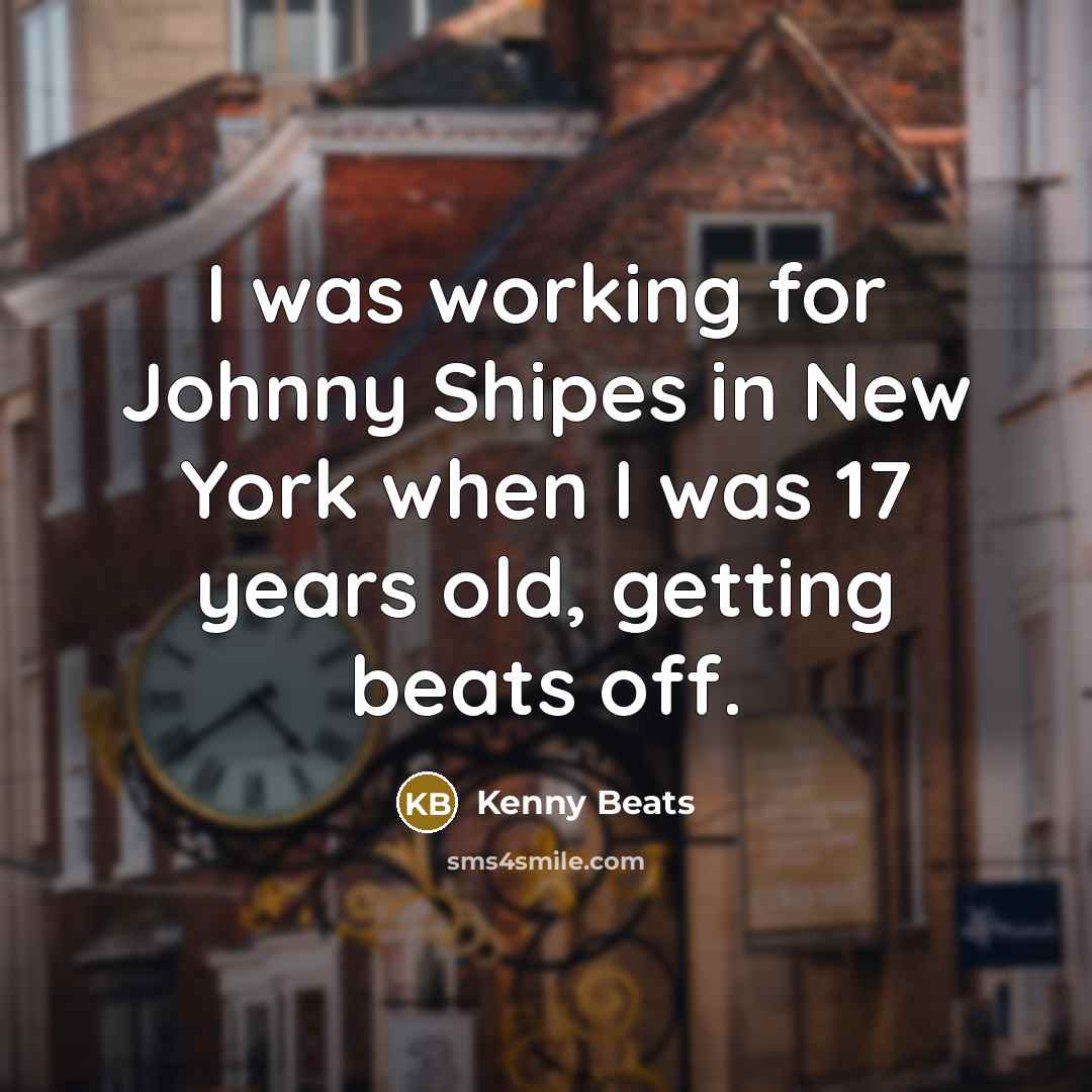 “I was working for Johnny Shipes in New York when I was 17 years old, getting beats off.” quote by Kenny Beats
